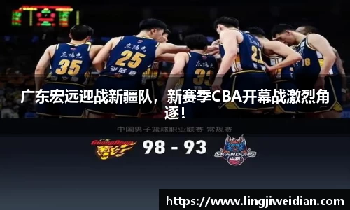 广东宏远迎战新疆队，新赛季CBA开幕战激烈角逐！