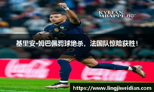 基里安·姆巴佩罚球绝杀，法国队惊险获胜！