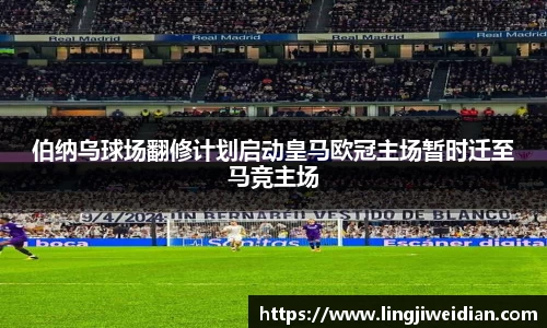 伯纳乌球场翻修计划启动皇马欧冠主场暂时迁至马竞主场