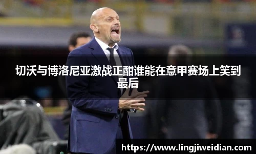 切沃与博洛尼亚激战正酣谁能在意甲赛场上笑到最后