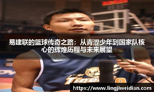 易建联的篮球传奇之路：从青涩少年到国家队核心的辉煌历程与未来展望