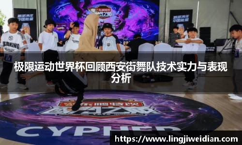极限运动世界杯回顾西安街舞队技术实力与表现分析
