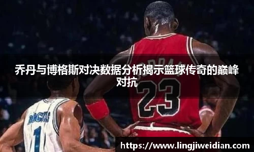 乔丹与博格斯对决数据分析揭示篮球传奇的巅峰对抗