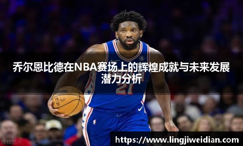 乔尔恩比德在NBA赛场上的辉煌成就与未来发展潜力分析