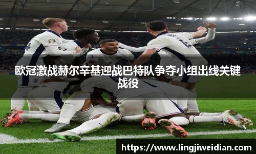 欧冠激战赫尔辛基迎战巴特队争夺小组出线关键战役